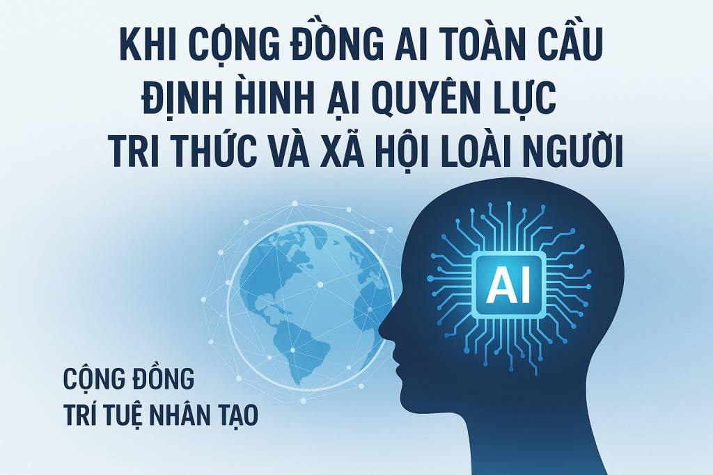 Phần 4: Khi cộng đồng AI toàn cầu định hình lại quyền lực tri thức và xã hội loài người
