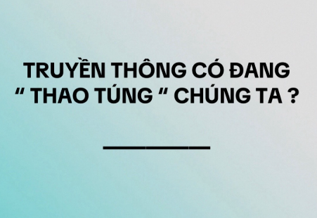 Truyền thông có đang “thao túng” chúng ta ?